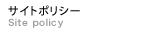 サイトポリシー　Site policy